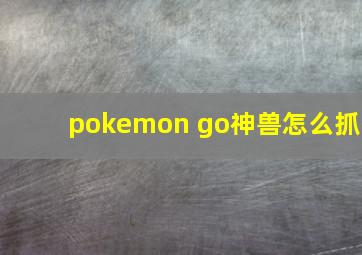 pokemon go神兽怎么抓